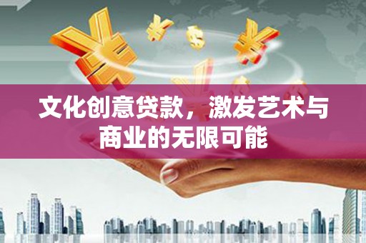 伊春文化创意贷款，激发艺术与商业的无限可能