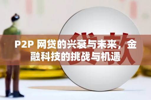 伊春P2P 网贷的兴衰与未来，金融科技的挑战与机遇