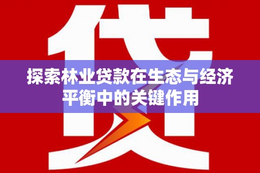 伊春探索林业贷款在生态与经济平衡中的关键作用