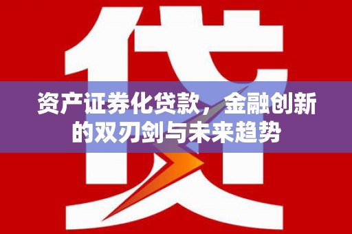 伊春资产证券化贷款，金融创新的双刃剑与未来趋势