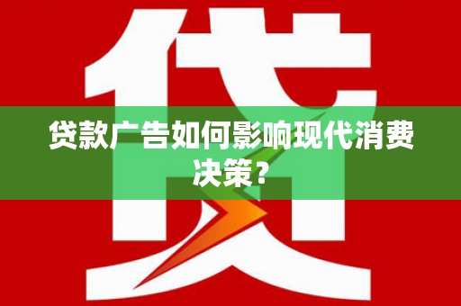 伊春贷款广告如何影响现代消费决策？