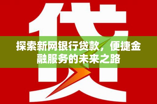 伊春探索新网银行贷款，便捷金融服务的未来之路