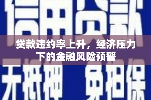 伊春贷款违约率上升，经济压力下的金融风险预警