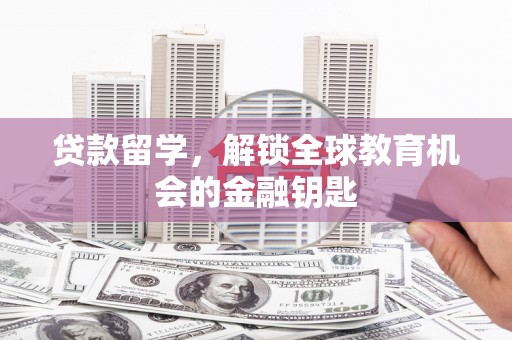 伊春贷款留学，解锁全球教育机会的金融钥匙