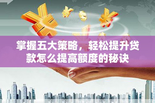 伊春掌握五大策略，轻松提升贷款怎么提高额度的秘诀