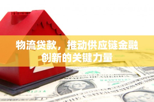 伊春物流贷款，推动供应链金融创新的关键力量