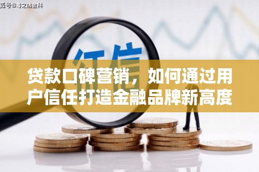 伊春贷款口碑营销，如何通过用户信任打造金融品牌新高度