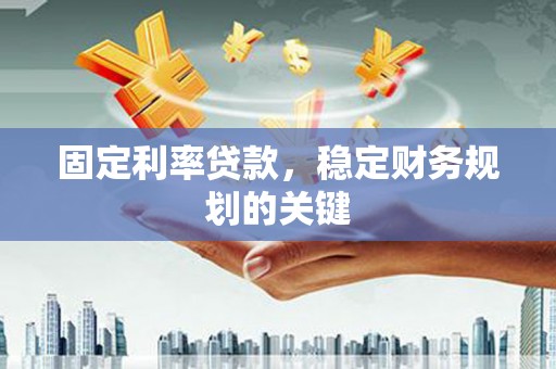 伊春固定利率贷款，稳定财务规划的关键