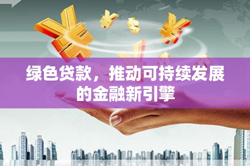 伊春绿色贷款，推动可持续发展的金融新引擎