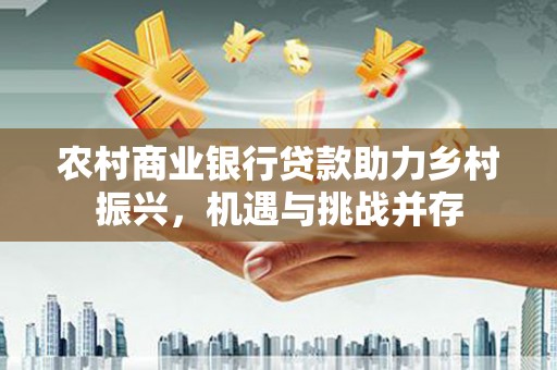 伊春农村商业银行贷款助力乡村振兴，机遇与挑战并存