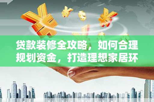 伊春贷款装修全攻略，如何合理规划资金，打造理想家居环境