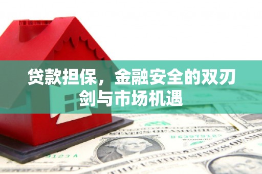 伊春贷款担保，金融安全的双刃剑与市场机遇