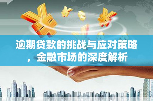 伊春逾期贷款的挑战与应对策略，金融市场的深度解析
