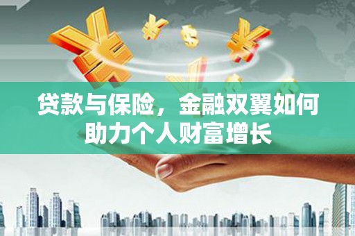 伊春贷款与保险，金融双翼如何助力个人财富增长
