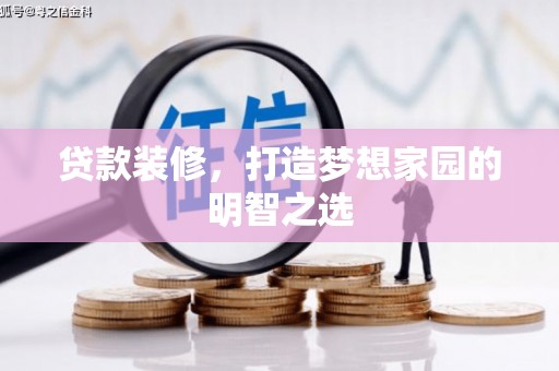 伊春贷款装修，打造梦想家园的明智之选