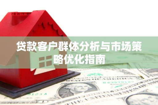 伊春贷款客户群体分析与市场策略优化指南