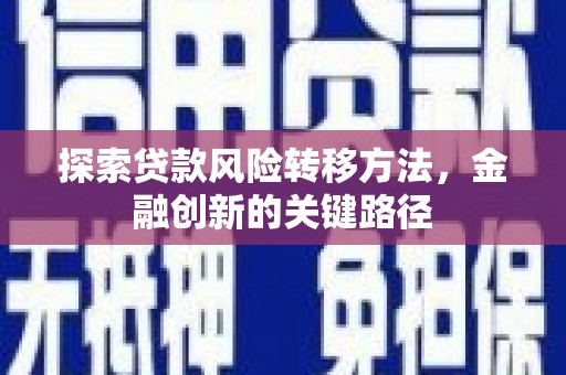 伊春探索贷款风险转移方法，金融创新的关键路径