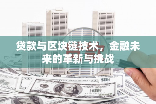 伊春贷款与区块链技术，金融未来的革新与挑战