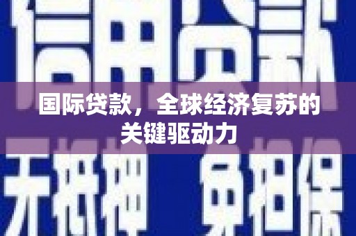 伊春国际贷款，全球经济复苏的关键驱动力