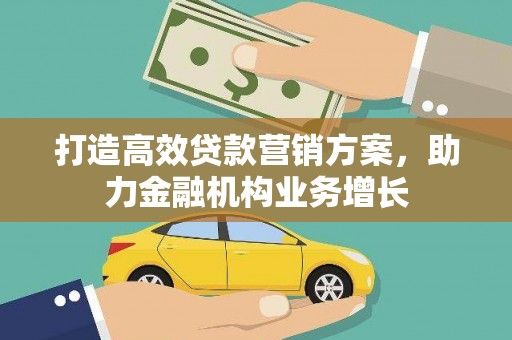 伊春打造高效贷款营销方案，助力金融机构业务增长