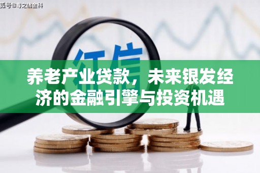 伊春养老产业贷款，未来银发经济的金融引擎与投资机遇