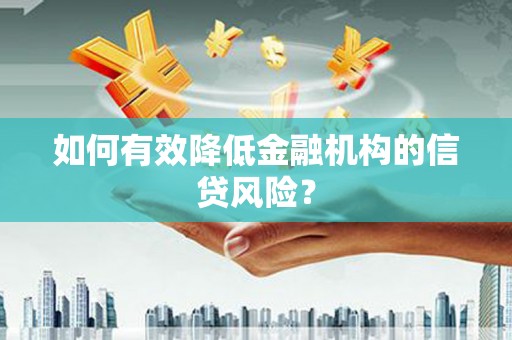 伊春如何有效降低金融机构的信贷风险？