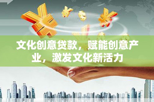 伊春文化创意贷款，赋能创意产业，激发文化新活力
