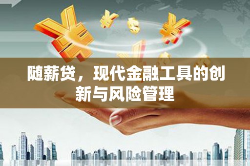 伊春随薪贷，现代金融工具的创新与风险管理