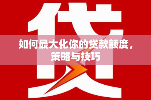 伊春如何最大化你的贷款额度，策略与技巧
