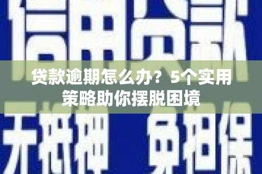 伊春贷款逾期怎么办？5个实用策略助你摆脱困境