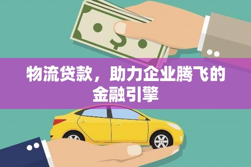 伊春物流贷款，助力企业腾飞的金融引擎