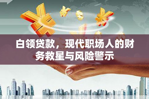 伊春白领贷款，现代职场人的财务救星与风险警示