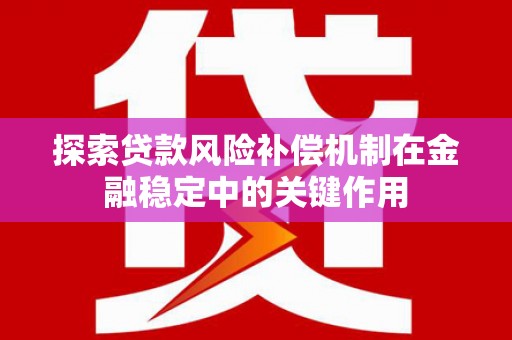 伊春探索贷款风险补偿机制在金融稳定中的关键作用