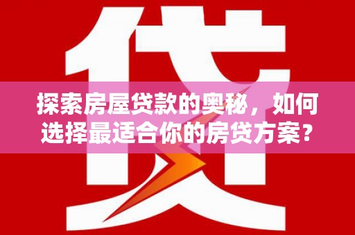 伊春探索房屋贷款的奥秘，如何选择最适合你的房贷方案？