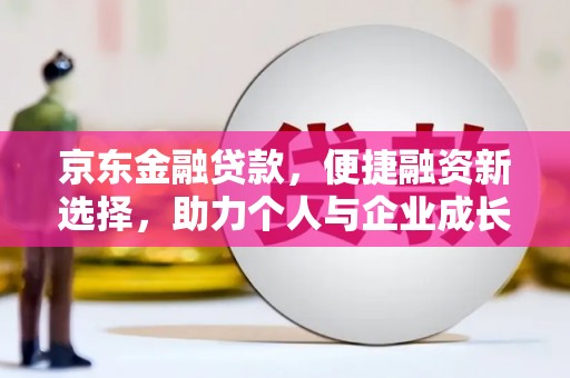伊春京东金融贷款，便捷融资新选择，助力个人与企业成长