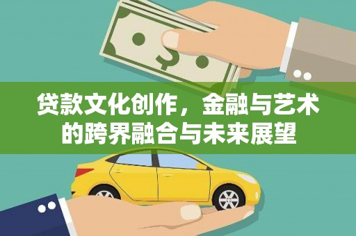 伊春贷款文化创作，金融与艺术的跨界融合与未来展望