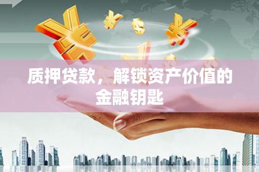 伊春质押贷款，解锁资产价值的金融钥匙