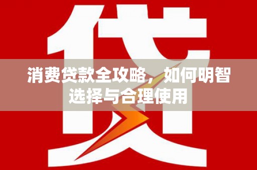 伊春消费贷款全攻略，如何明智选择与合理使用
