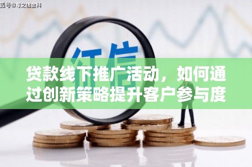 伊春贷款线下推广活动，如何通过创新策略提升客户参与度