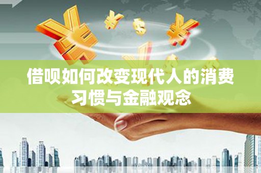 伊春借呗如何改变现代人的消费习惯与金融观念
