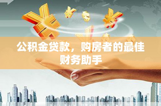 伊春公积金贷款，购房者的最佳财务助手