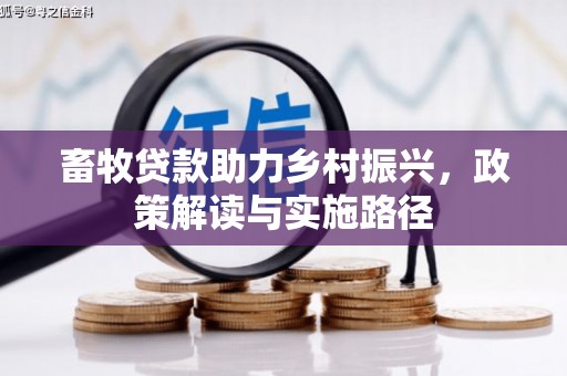 伊春畜牧贷款助力乡村振兴，政策解读与实施路径