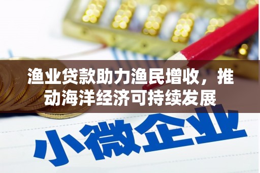 伊春渔业贷款助力渔民增收，推动海洋经济可持续发展
