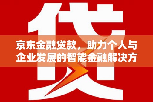 伊春京东金融贷款，助力个人与企业发展的智能金融解决方案