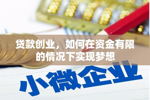 伊春贷款创业，如何在资金有限的情况下实现梦想