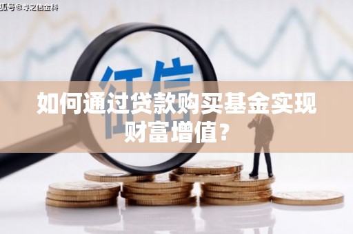 伊春如何通过贷款购买基金实现财富增值？