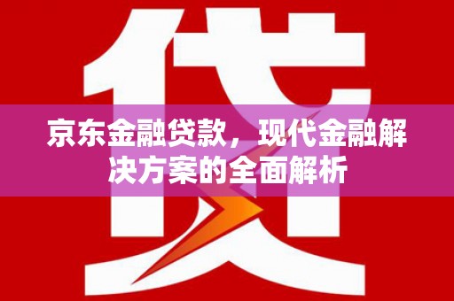 伊春京东金融贷款，现代金融解决方案的全面解析