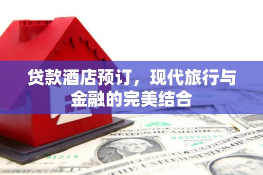 伊春贷款酒店预订，现代旅行与金融的完美结合
