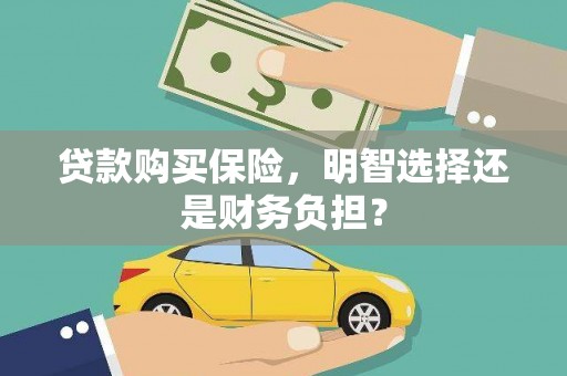 伊春贷款购买保险，明智选择还是财务负担？