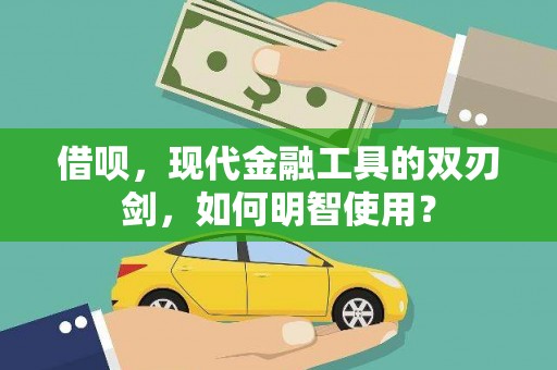 伊春借呗，现代金融工具的双刃剑，如何明智使用？